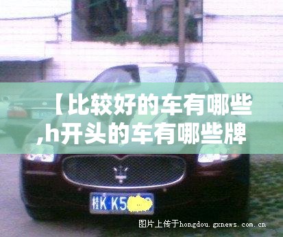 【比较好的车有哪些,h开头的车有哪些牌子】