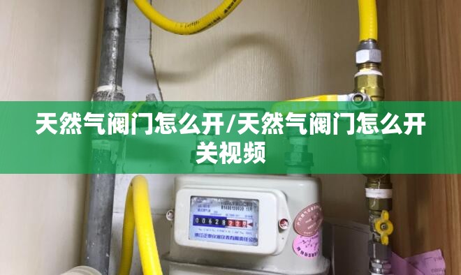 天然气阀门怎么开/天然气阀门怎么开关视频