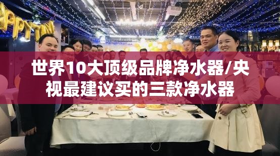 世界10大顶级品牌净水器/央视最建议买的三款净水器