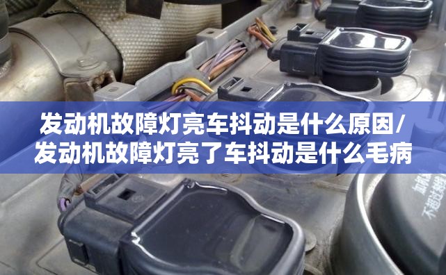 发动机故障灯亮车抖动是什么原因/发动机故障灯亮了车抖动是什么毛病