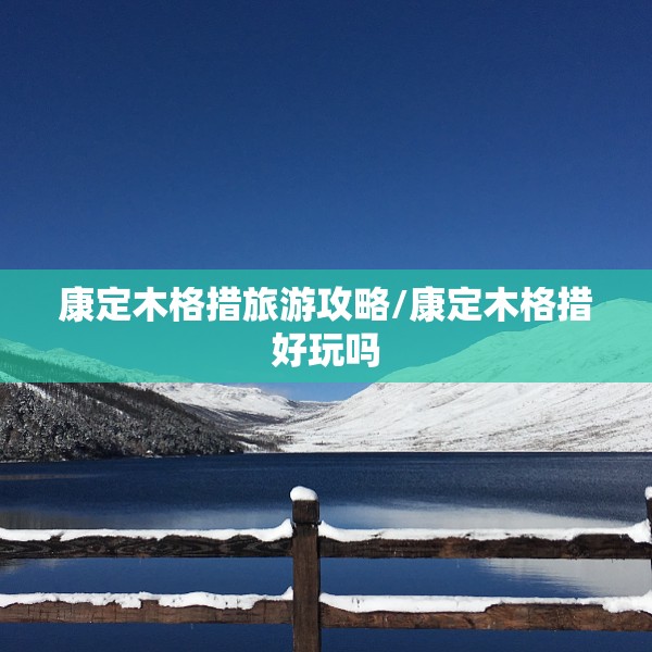 康定木格措旅游攻略/康定木格措好玩吗 康定木格措旅游攻略/康定木格措好玩吗