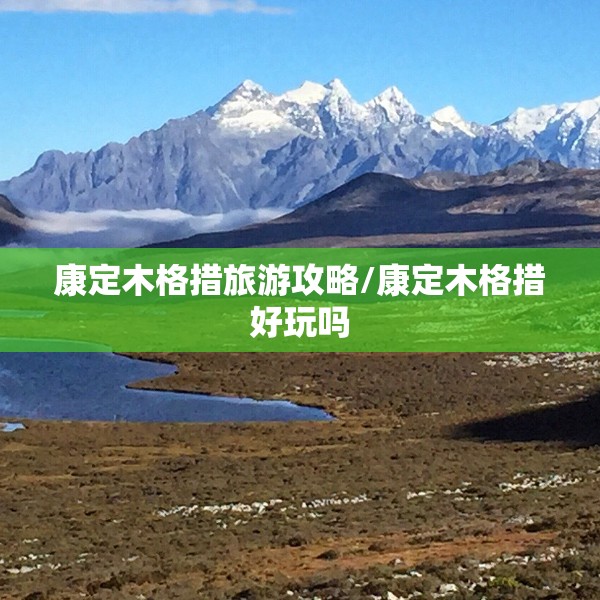 康定木格措旅游攻略/康定木格措好玩吗 康定木格措旅游攻略/康定木格措好玩吗
