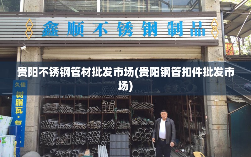 贵阳不锈钢管材批发市场(贵阳钢管扣件批发市场) 贵阳不锈钢管材批发市场(贵阳钢管扣件批发市场)
