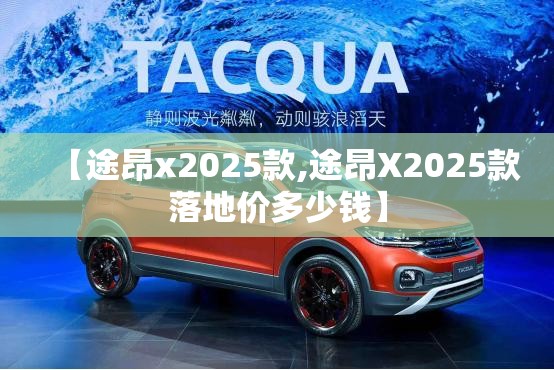 【途昂x2025款,途昂X2025款落地价多少钱】