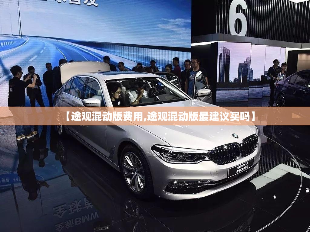 【途观混动版费用,途观混动版最建议买吗】