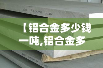 【铝合金多少钱一吨,铝合金多少钱一吨?】