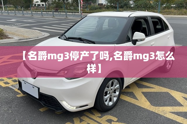 【名爵mg3停产了吗,名爵mg3怎么样】