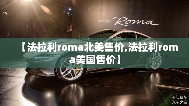 【法拉利roma北美售价,法拉利roma美国售价】