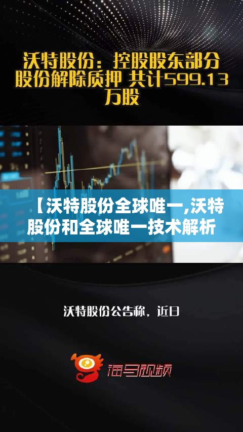 【沃特股份全球唯一,沃特股份和全球唯一技术解析】