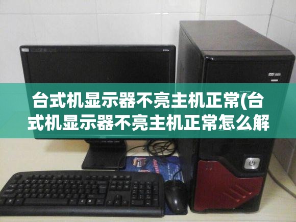 台式机显示器不亮主机正常(台式机显示器不亮主机正常怎么解决) 台式机显示器不亮主机正常(台式机显示器不亮主机正常怎么解决)