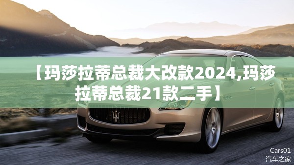 【玛莎拉蒂总裁大改款2024,玛莎拉蒂总裁21款二手】 【玛莎拉蒂总裁大改款2024,玛莎拉蒂总裁21款二手】