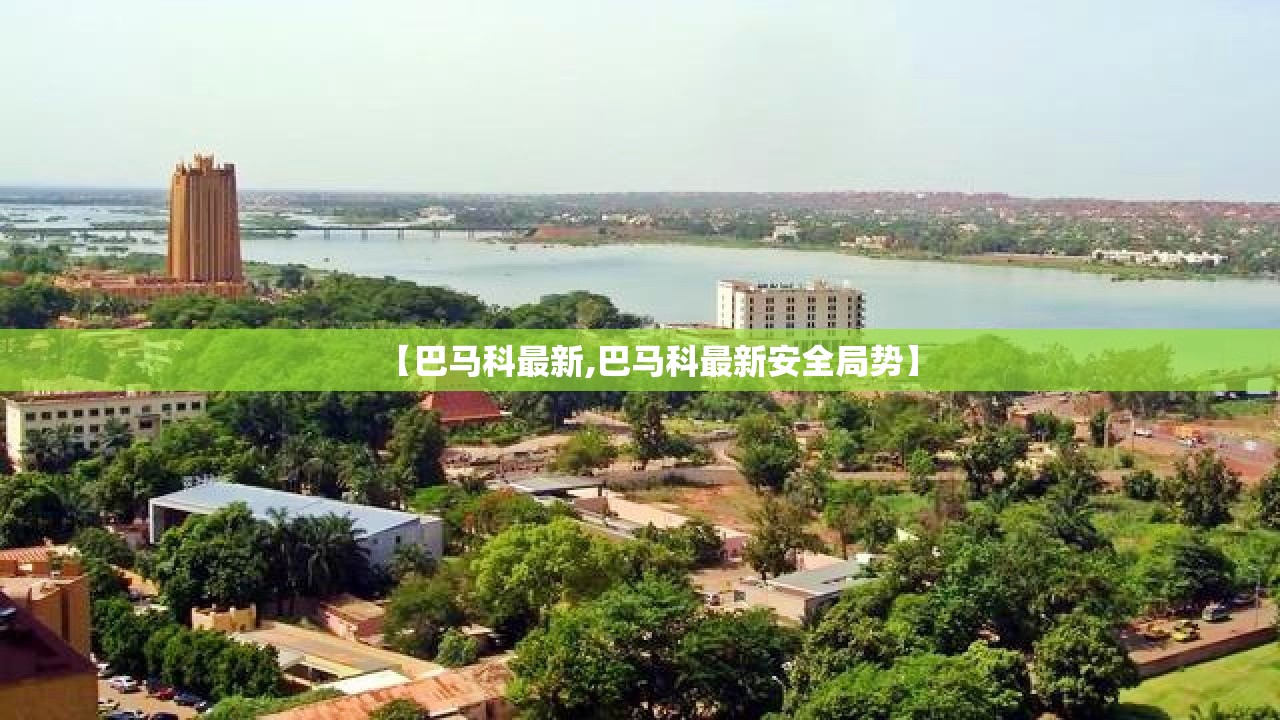 【巴马科最新,巴马科最新安全局势】