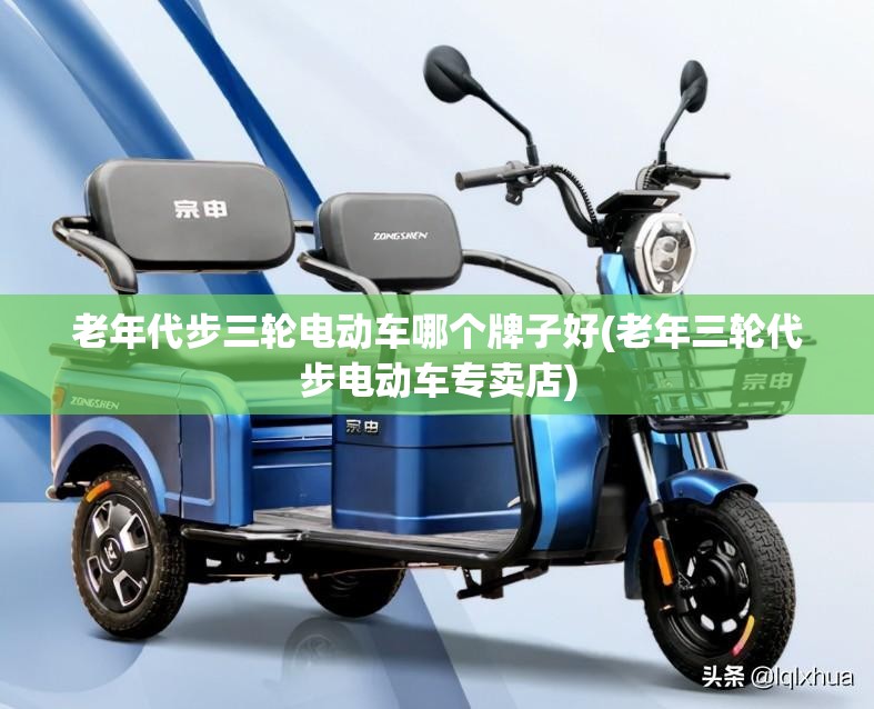 老年代步三轮电动车哪个牌子好(老年三轮代步电动车专卖店)