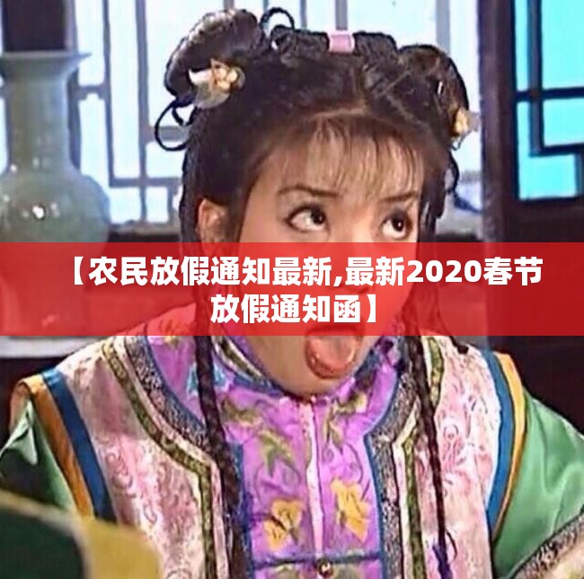 【农民放假通知最新,最新2020春节放假通知函】