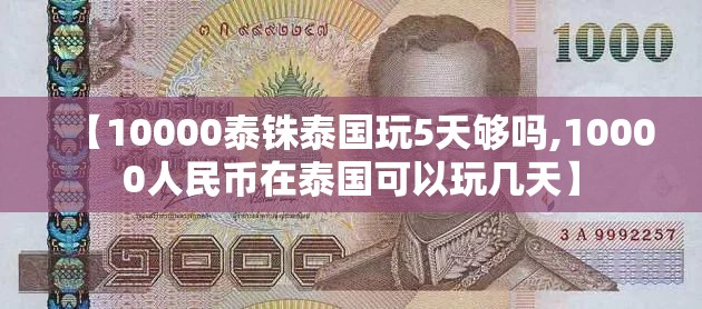 【10000泰铢泰国玩5天够吗,10000人民币在泰国可以玩几天】