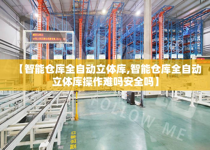 【智能仓库全自动立体库,智能仓库全自动立体库操作难吗安全吗】 【智能仓库全自动立体库,智能仓库全自动立体库操作难吗安全吗】