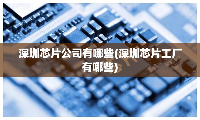 深圳芯片公司有哪些(深圳芯片工厂有哪些) 深圳芯片公司有哪些(深圳芯片工厂有哪些)