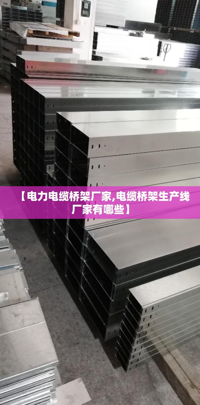 【电力电缆桥架厂家,电缆桥架生产线厂家有哪些】 【电力电缆桥架厂家,电缆桥架生产线厂家有哪些】