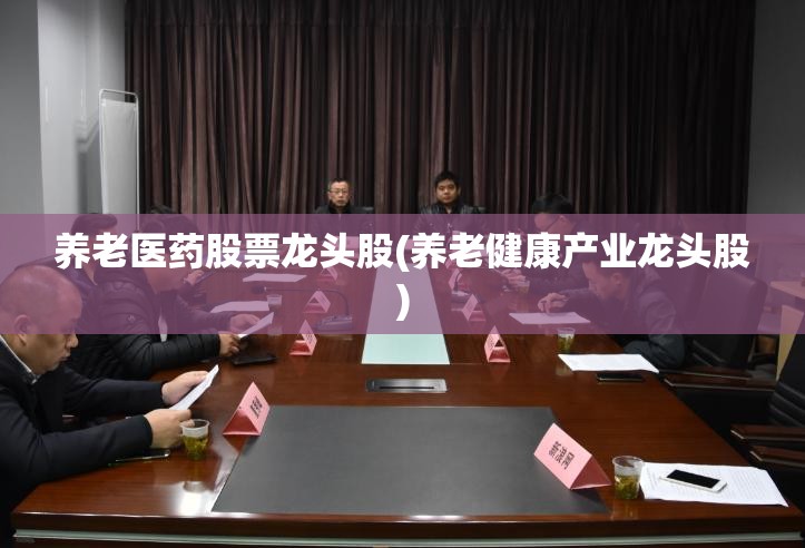 养老医药股票龙头股(养老健康产业龙头股) 养老医药股票龙头股(养老健康产业龙头股)