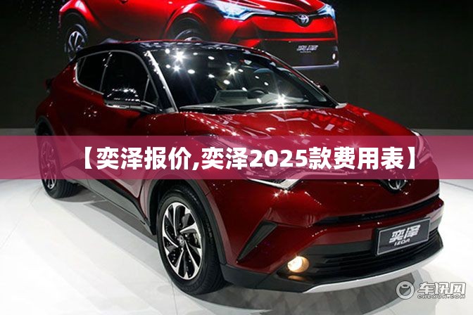 【奕泽报价,奕泽2025款费用表】