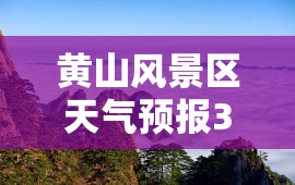 黄山风景区天气预报30天查询/黄山风景区天气预报15天准确率 黄山风景区天气预报30天查询/黄山风景区天气预报15天准确率