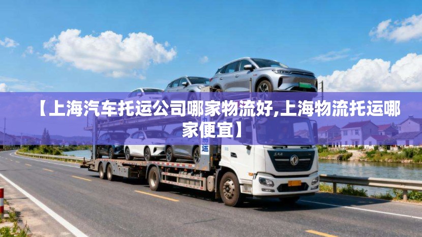 【上海汽车托运公司哪家物流好,上海物流托运哪家便宜】