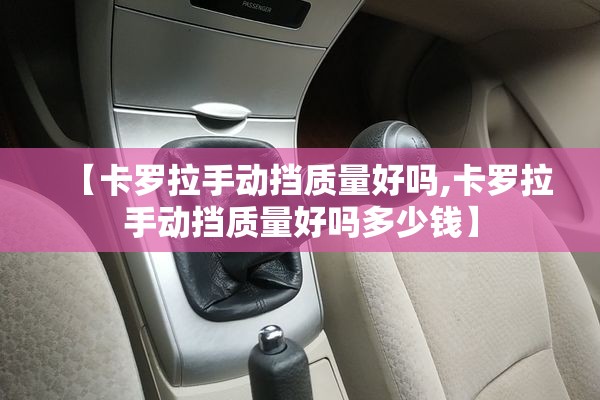 【卡罗拉手动挡质量好吗,卡罗拉手动挡质量好吗多少钱】
