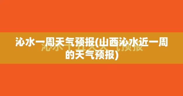沁水一周天气预报(山西沁水近一周的天气预报) 沁水一周天气预报(山西沁水近一周的天气预报)