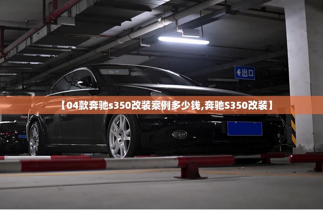 【04款奔驰s350改装案例多少钱,奔驰S350改装】 【04款奔驰s350改装案例多少钱,奔驰S350改装】