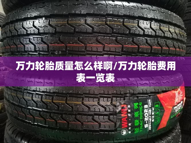 万力轮胎质量怎么样啊/万力轮胎费用表一览表