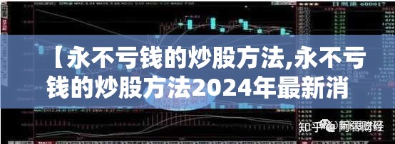 【永不亏钱的炒股方法,永不亏钱的炒股方法2024年最新消息】 【永不亏钱的炒股方法,永不亏钱的炒股方法2024年最新消息】