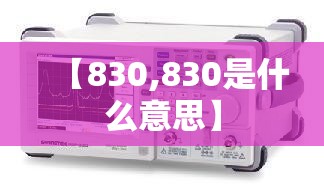 【830,830是什么意思】 【830,830是什么意思】