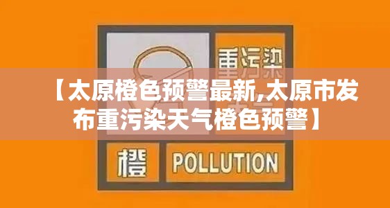 【太原橙色预警最新,太原市发布重污染天气橙色预警】