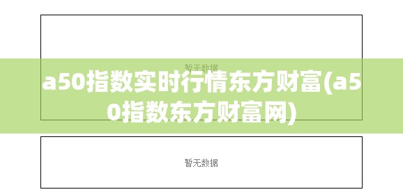 a50指数实时行情东方财富(a50指数东方财富网) a50指数实时行情东方财富(a50指数东方财富网)