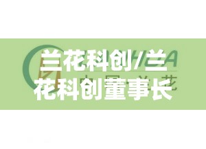 兰花科创/兰花科创董事长