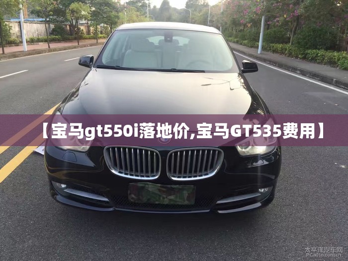 【宝马gt550i落地价,宝马GT535费用】