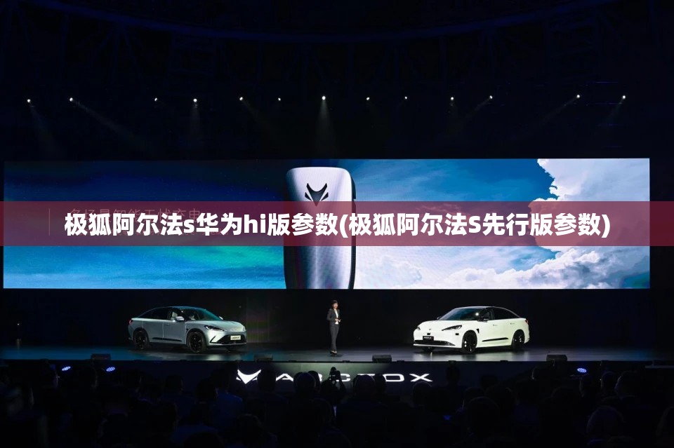 极狐阿尔法s华为hi版参数(极狐阿尔法S先行版参数)