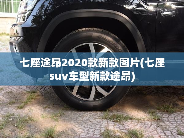 七座途昂2020款新款图片(七座suv车型新款途昂) 七座途昂2020款新款图片(七座suv车型新款途昂)