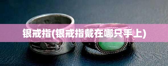 银戒指(银戒指戴在哪只手上)