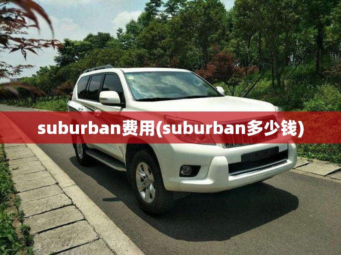 suburban费用(suburban多少钱) suburban费用(suburban多少钱)