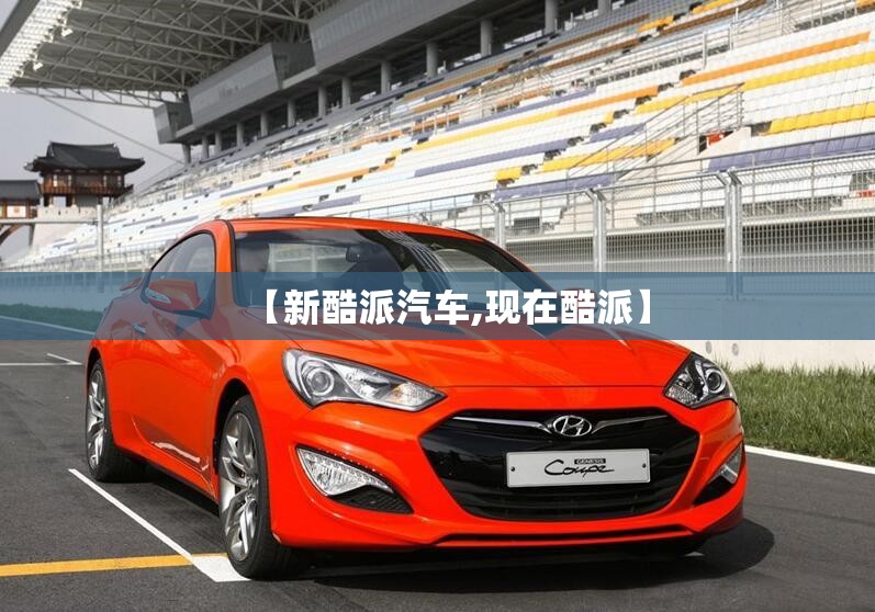 【新酷派汽车,现在酷派】