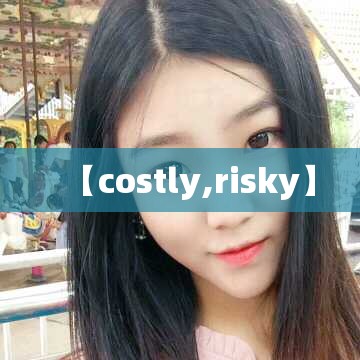 【costly,risky】
