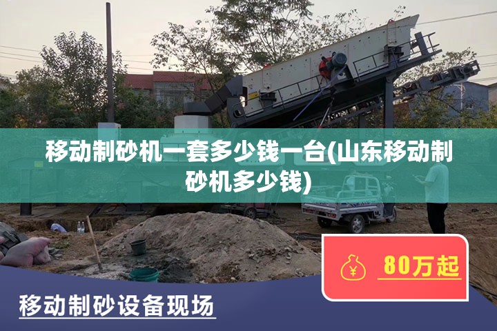 移动制砂机一套多少钱一台(山东移动制砂机多少钱)
