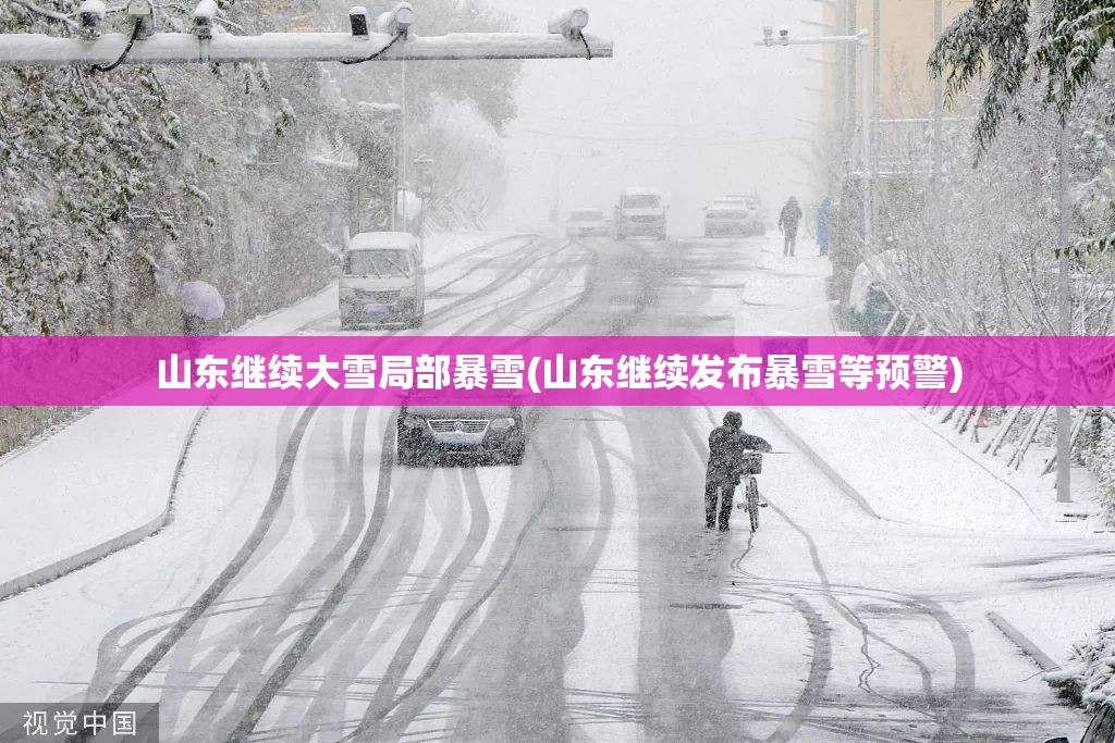 山东继续大雪局部暴雪(山东继续发布暴雪等预警)