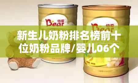 新生儿奶粉排名榜前十位奶粉品牌/婴儿06个月最佳奶粉品牌