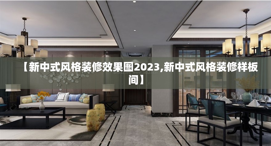 【新中式风格装修效果图2023,新中式风格装修样板间】