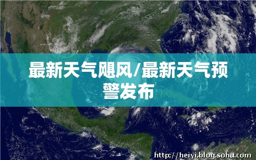 最新天气飓风/最新天气预警发布
