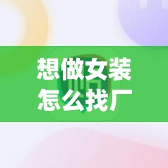 想做女装怎么找厂家(想做女装怎么找厂家电话)