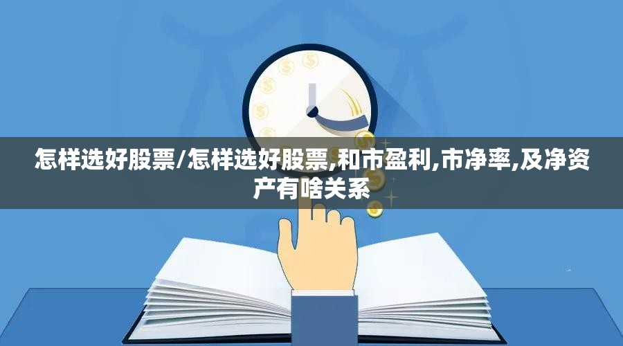 怎样选好股票/怎样选好股票,和市盈利,市净率,及净资产有啥关系