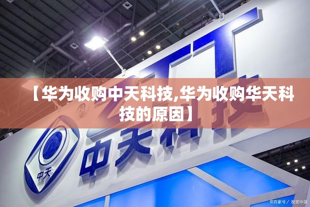 【华为收购中天科技,华为收购华天科技的原因】